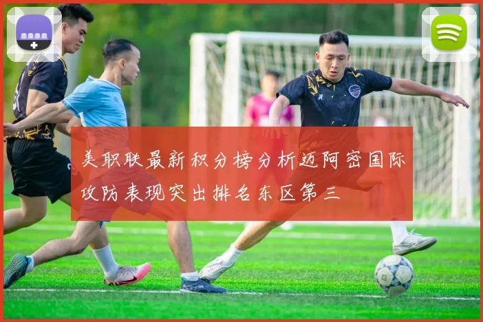 美职联最新积分榜分析迈阿密国际攻防表现突出排名东区第三