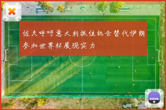 佐夫呼吁意大利抓住机会替代伊朗参加世界杯展现实力
