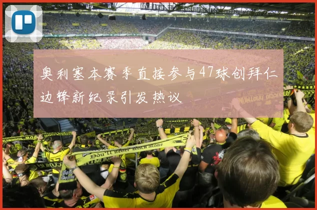 奥利塞本赛季直接参与47球创拜仁边锋新纪录引发热议