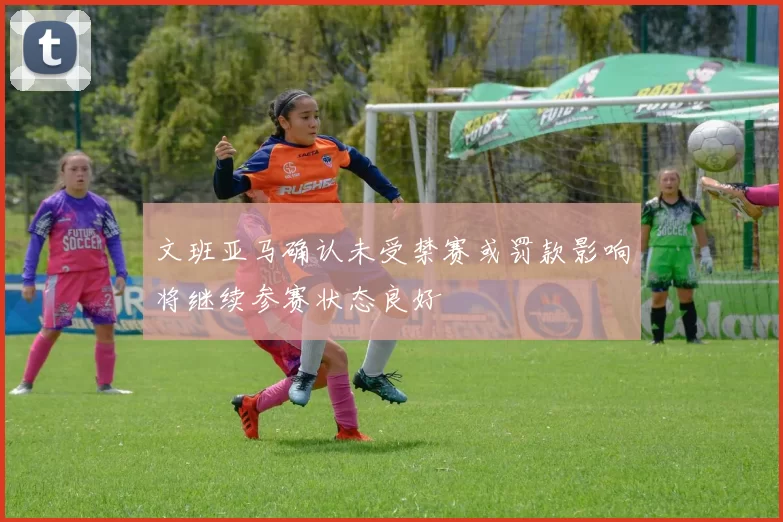 文班亚马确认未受禁赛或罚款影响将继续参赛状态良好