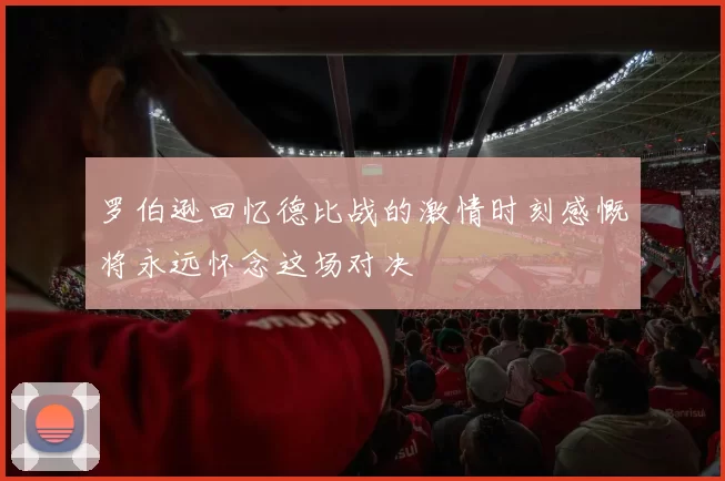 罗伯逊回忆德比战的激情时刻感慨将永远怀念这场对决