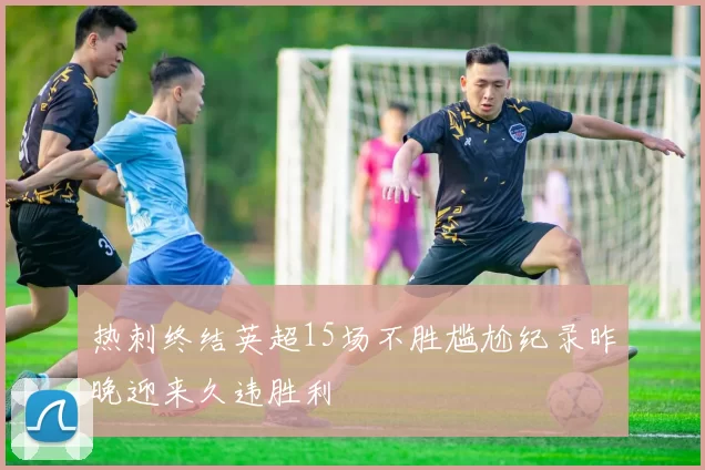 热刺终结英超15场不胜尴尬纪录昨晚迎来久违胜利